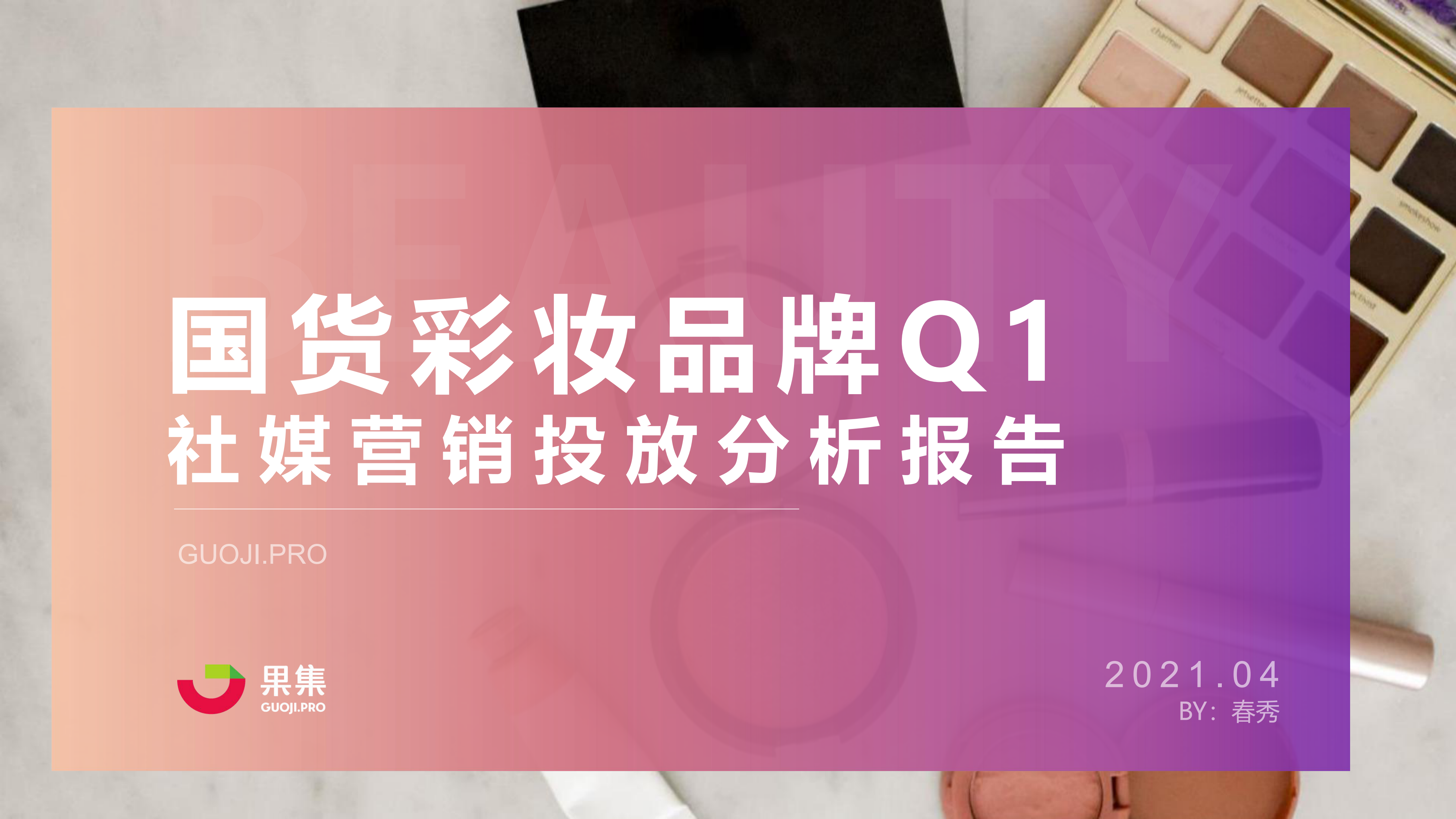 果集数据：国货彩妆品牌21年Q1社媒营销投放分析报告-0429_00-1.png